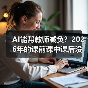 AI能帮教师减负?2026年的课前课中课后没有想象中顺利(图1) AI能帮教师减负?2026年的课前课中课后没有想象中顺利(图1)