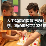 人工智能加教育行动计划,真的能改变2026年的课堂吗?(图3) 人工智能加教育行动计划,真的能改变2026年的课堂吗?(图3)
