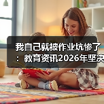 我自己就被作业坑惨了:教育资讯2026年坚决禁止给家长布置或变相布置作业(图2) 我自己就被作业坑惨了:教育资讯2026年坚决禁止给家长布置或变相布置作业(图2)