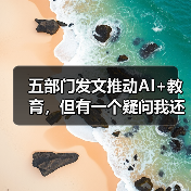 五部门发文推动AI+教育,但有一个疑问我还没想通(图3) 五部门发文推动AI+教育,但有一个疑问我还没想通(图3)