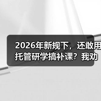 2026年新规下,还敢用托管研学搞补课?我劝你收手(图1) 2026年新规下,还敢用托管研学搞补课?我劝你收手(图1)