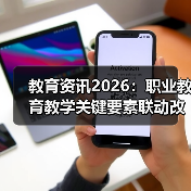 教育资讯2026:职业教育教学关键要素联动改革实操(图1) 教育资讯2026:职业教育教学关键要素联动改革实操(图1)