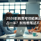 2026职教高考技能测试占一半?别抱着笔试不撒手了(图4) 2026职教高考技能测试占一半?别抱着笔试不撒手了(图4)