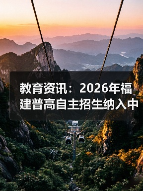 教育资讯：2026年福建普高自主招生纳入中考中招统一平台，怎么报？（图3）