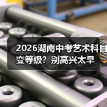 2026湖南中考艺术科目变等级?别高兴太早(图1) 2026湖南中考艺术科目变等级?别高兴太早(图1)