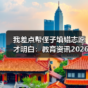 我差点帮侄子填错志愿才明白:教育资讯2026重点高校专项计划由省级审核录取资格(图2) 我差点帮侄子填错志愿才明白:教育资讯2026重点高校专项计划由省级审核录取资格(图2)