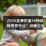 2026高考新增38种战略急需专业?别被名字骗了(图2) 2026高考新增38种战略急需专业?别被名字骗了(图2)