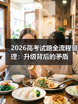 2026高考试题全流程管理:升级背后的矛盾(图1) 2026高考试题全流程管理:升级背后的矛盾(图1)