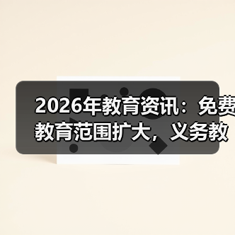 2026年教育资讯:免费教育范围扩大,义务教育年限延长,是好事还是新焦虑?(图1) 2026年教育资讯:免费教育范围扩大,义务教育年限延长,是好事还是新焦虑?(图1)
