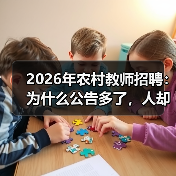 2026年农村教师招聘:为什么公告多了,人却更难招了?(图3) 2026年农村教师招聘:为什么公告多了,人却更难招了?(图3)