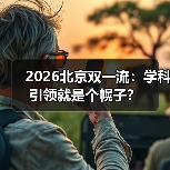 2026北京双一流:学科引领就是个幌子?(图1) 2026北京双一流:学科引领就是个幌子?(图1)