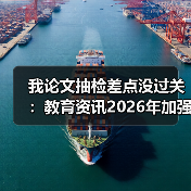 我论文抽检差点没过关:教育资讯2026年加强高校学位论文抽检和全过程管理(图2) 我论文抽检差点没过关:教育资讯2026年加强高校学位论文抽检和全过程管理(图2)