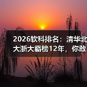 2026软科排名:清华北大浙大霸榜12年,你敢信?(图3) 2026软科排名:清华北大浙大霸榜12年,你敢信?(图3)