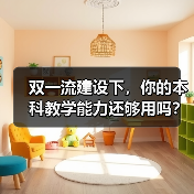双一流建设下,你的本科教学能力还够用吗?(图4) 双一流建设下,你的本科教学能力还够用吗?(图4)