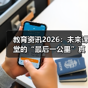 教育资讯2026:未来课堂的“最后一公里”真的打通了吗?(图3) 教育资讯2026:未来课堂的“最后一公里”真的打通了吗?(图3)