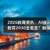 2026教育资讯:AI通识教育2030全覆盖?别做梦了,但有戏(图3) 2026教育资讯:AI通识教育2030全覆盖?别做梦了,但有戏(图3)