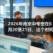 2026年南京中考定在6月20至21日,这个时间点合理吗?(图2) 2026年南京中考定在6月20至21日,这个时间点合理吗?(图2)