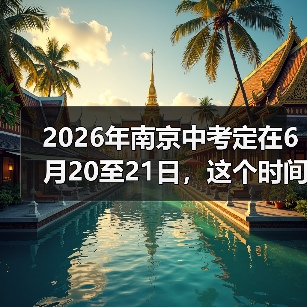 2026年南京中考定在6月20至21日,这个时间点合理吗?(图3) 2026年南京中考定在6月20至21日,这个时间点合理吗?(图3)