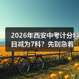 2026年西安中考计分科目减为7科?先别急着高兴(图4) 2026年西安中考计分科目减为7科?先别急着高兴(图4)
