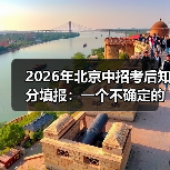 2026年北京中招考后知分填报：一个不确定的尝试（图1）