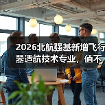 2026北航强基新增飞行器适航技术专业,值不值得冲?(图1) 2026北航强基新增飞行器适航技术专业,值不值得冲?(图1)