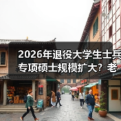2026年退役大学生士兵专项硕士规模扩大？老兵给你泼盆冷水（图3）