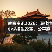教育资讯2026:深化中小学招生改革,公平离你有多远?(图1) 教育资讯2026:深化中小学招生改革,公平离你有多远?(图1)
