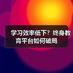 学习效率低下?终身教育平台如何破局(图1) 学习效率低下?终身教育平台如何破局(图1)