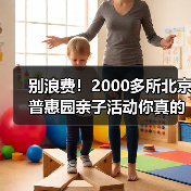 别浪费!2000多所北京普惠园亲子活动你真的用对了吗?(图1) 别浪费!2000多所北京普惠园亲子活动你真的用对了吗?(图1)
