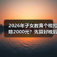 2026年子女教育个税扣除2000元?先算好税后收入再算账!(图3) 2026年子女教育个税扣除2000元?先算好税后收入再算账!(图3)