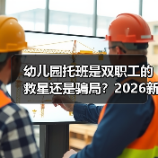 幼儿园托班是双职工的救星还是骗局?2026新政深度解析(图4) 幼儿园托班是双职工的救星还是骗局?2026新政深度解析(图4)