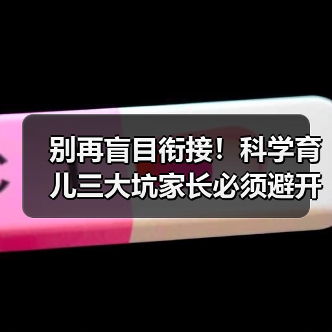 别再盲目衔接!科学育儿三大坑家长必须避开(图4) 别再盲目衔接!科学育儿三大坑家长必须避开(图4)