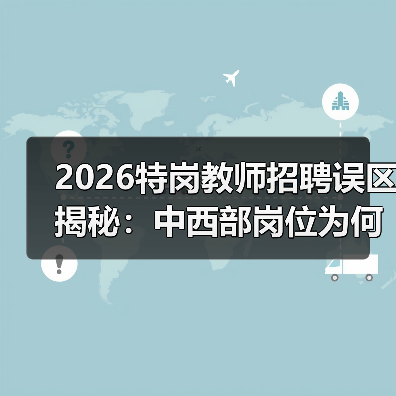 2026特岗教师招聘误区揭秘：中西部岗位为何更值得选择？（图3）