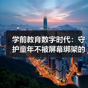 学前教育数字时代：守护童年不被屏幕绑架的真相（图1）