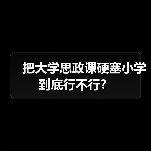 把大学思政课硬塞小学到底行不行？（图3）