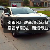 别跟风!教育部最新备案名单曝光,新增专业有坑吗?(图1) 别跟风!教育部最新备案名单曝光,新增专业有坑吗?(图1)
