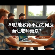 AI赋能教育平台为何反而让老师更累?(图1) AI赋能教育平台为何反而让老师更累?(图1)