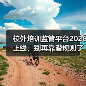 校外培训监管平台2026上线,别再靠潜规则了!(图2) 校外培训监管平台2026上线,别再靠潜规则了!(图2)