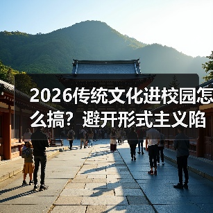 2026传统文化进校园怎么搞?避开形式主义陷阱(图1) 2026传统文化进校园怎么搞?避开形式主义陷阱(图1)