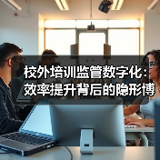 校外培训监管数字化：效率提升背后的隐形博弈（图3）