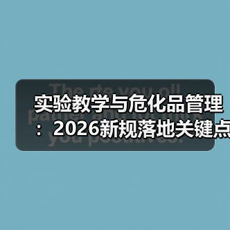 实验教学与危化品管理:2026新规落地关键点(图1) 实验教学与危化品管理:2026新规落地关键点(图1)